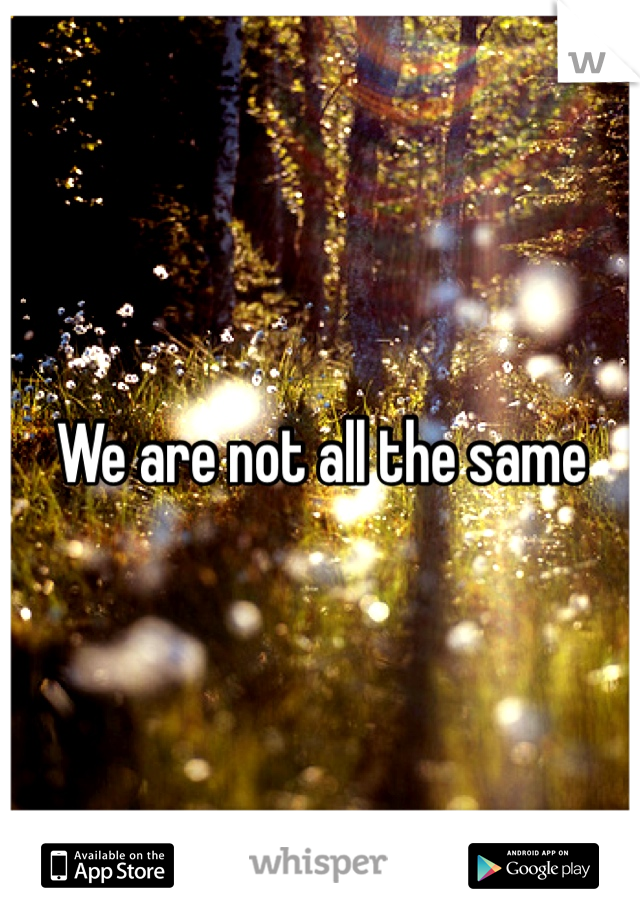 We are not all the same