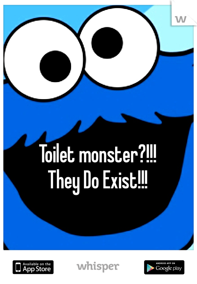 Toilet monster?!!! 
They Do Exist!!!