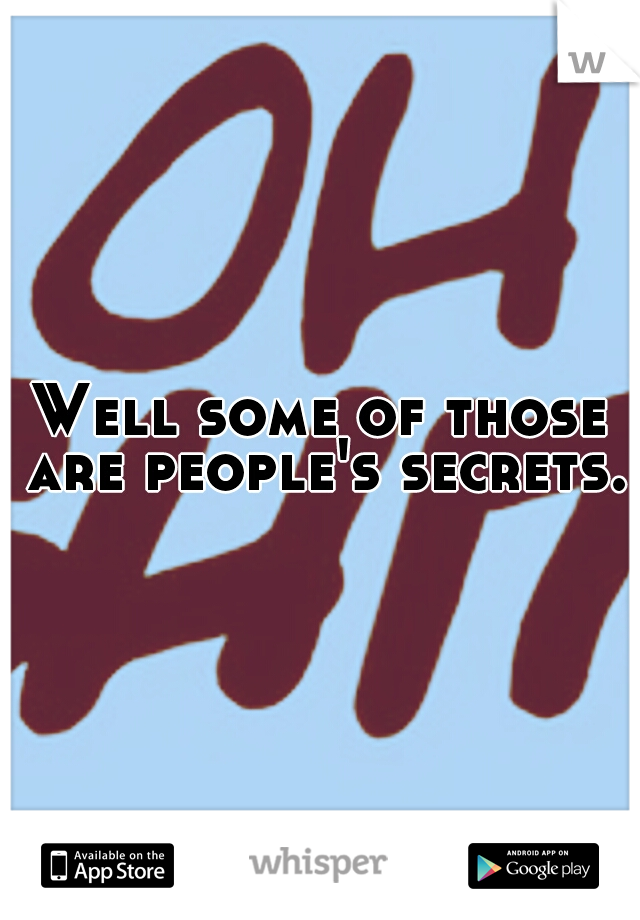 Well some of those are people's secrets.