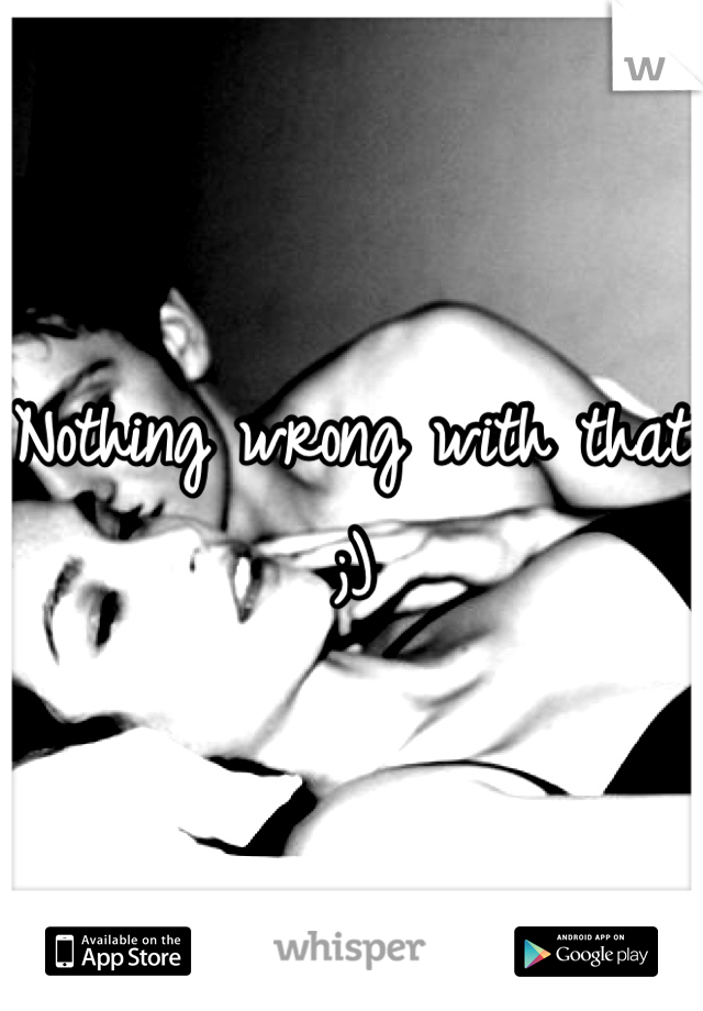 Nothing wrong with that
;)