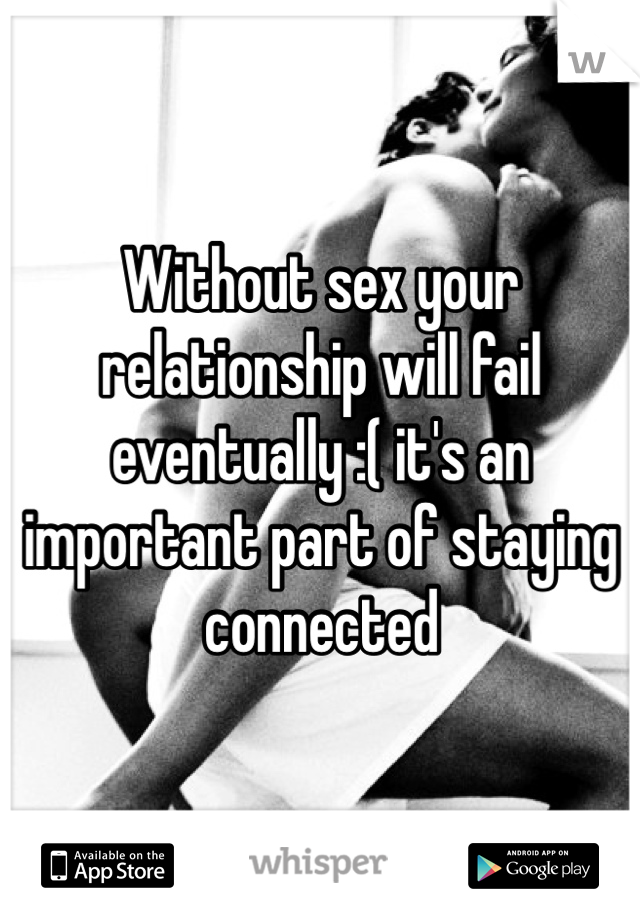 Without sex your relationship will fail eventually :( it's an important part of staying connected 