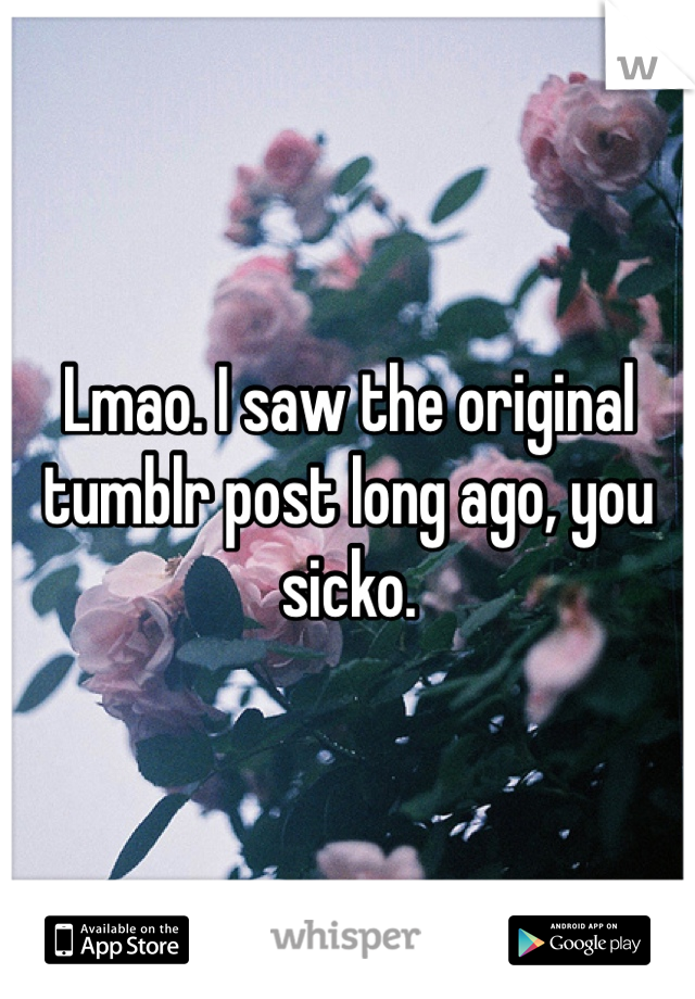 Lmao. I saw the original tumblr post long ago, you sicko. 