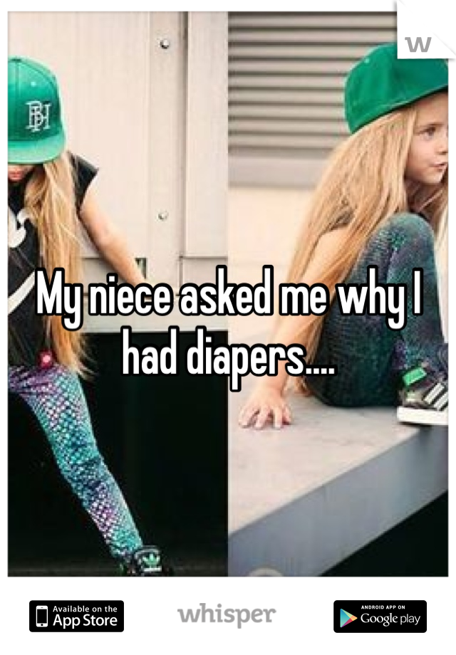 My niece asked me why I had diapers....
