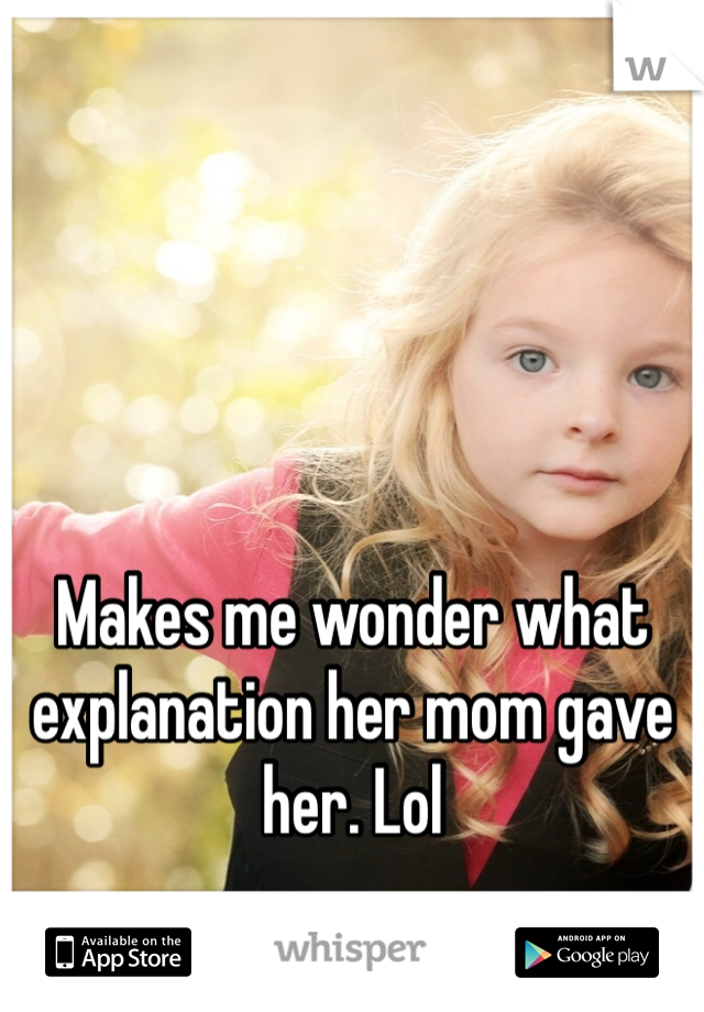 Makes me wonder what explanation her mom gave her. Lol