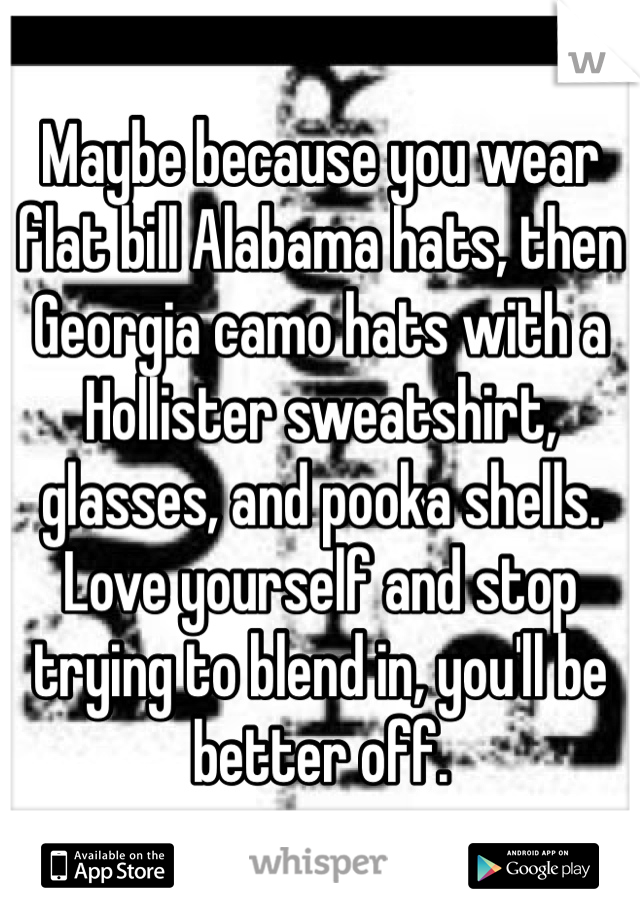 Maybe because you wear flat bill Alabama hats, then Georgia camo hats with a Hollister sweatshirt, glasses, and pooka shells. Love yourself and stop trying to blend in, you'll be better off.