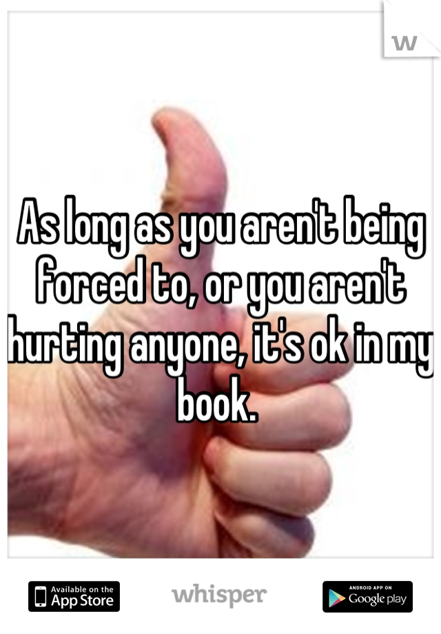 As long as you aren't being forced to, or you aren't hurting anyone, it's ok in my book. 