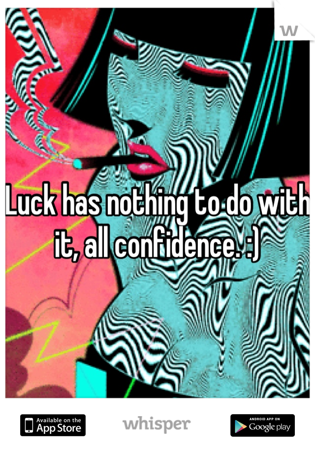 Luck has nothing to do with it, all confidence. :)