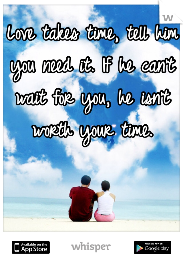 Love takes time, tell him you need it. If he can't wait for you, he isn't worth your time.