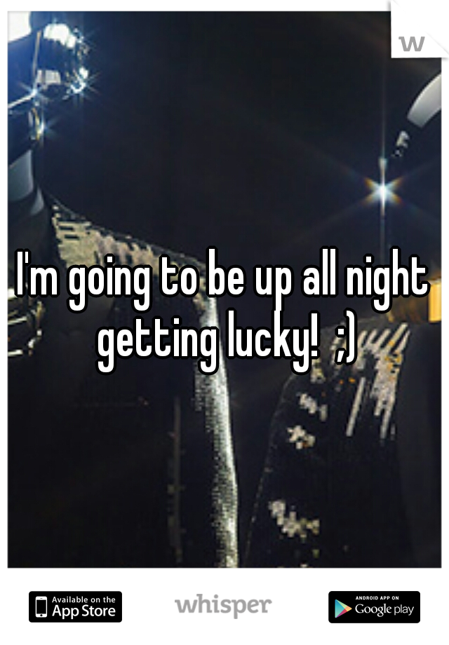 I'm going to be up all night getting lucky!  ;)
