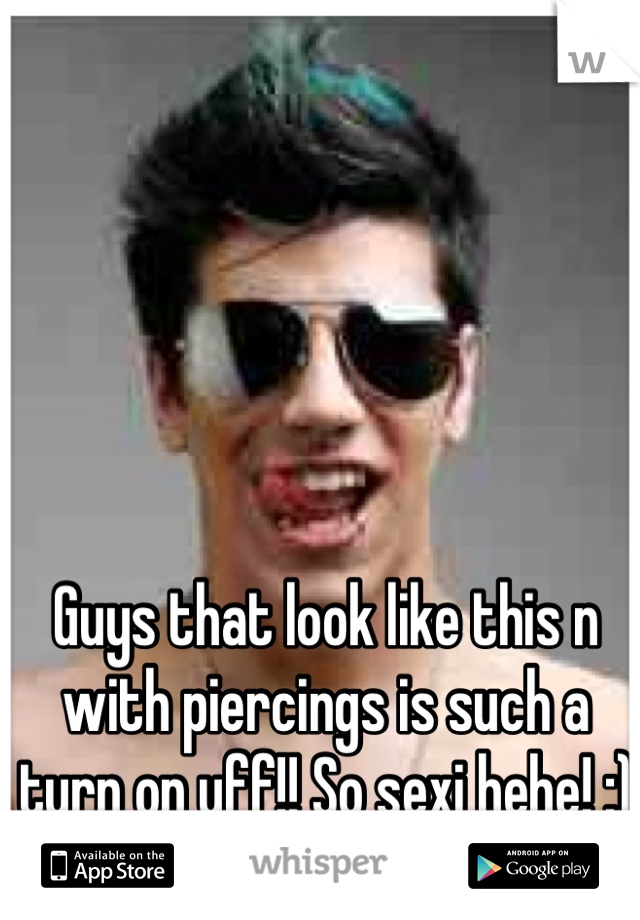 Guys that look like this n with piercings is such a turn on uff!! So sexi hehe! :)