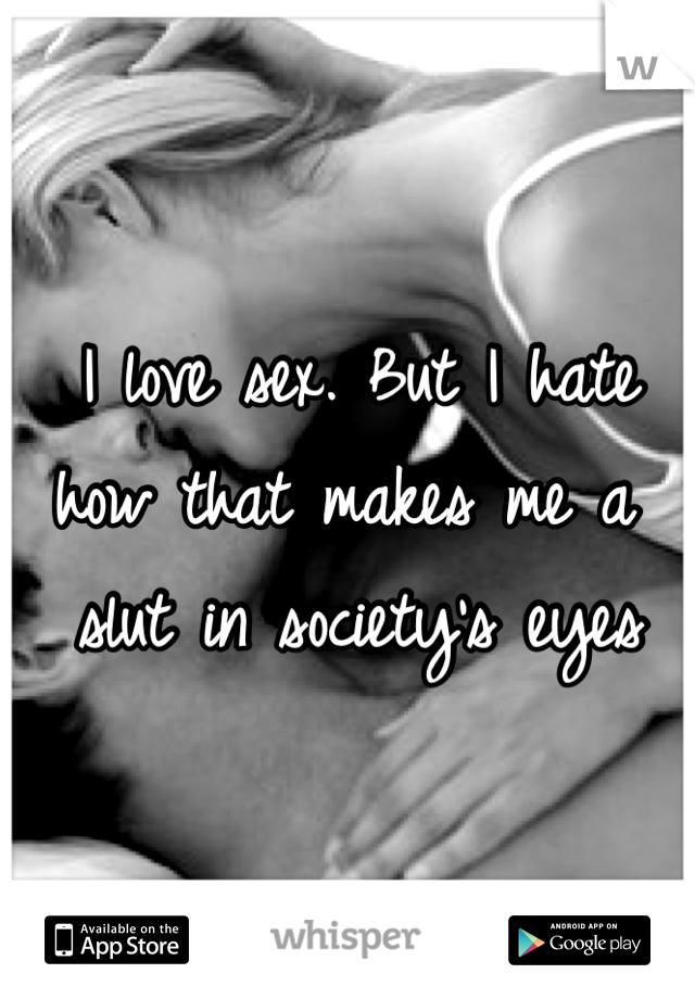 I love sex. But I hate how that makes me a slut in society's eyes