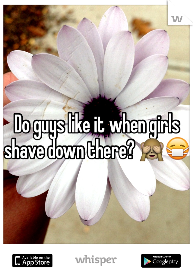 Do guys like it when girls shave down there? 🙈😷