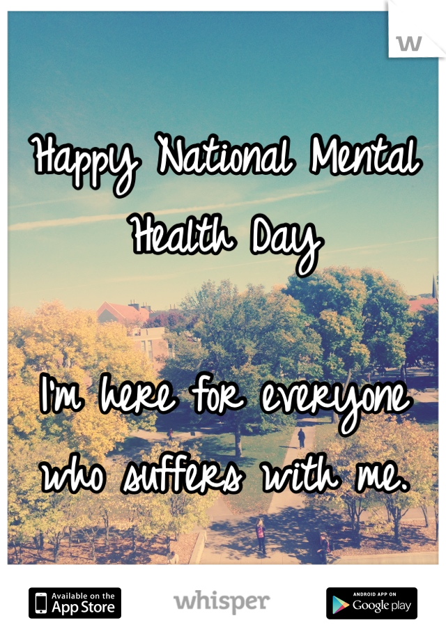 Happy National Mental Health Day 

I'm here for everyone who suffers with me. 