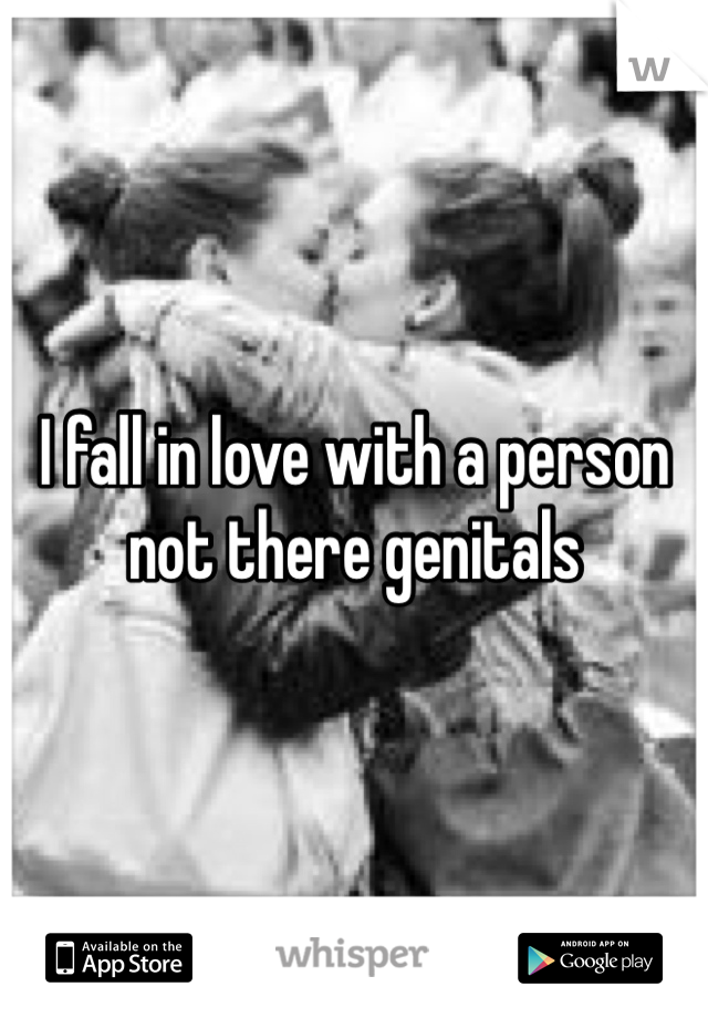 I fall in love with a person not there genitals   