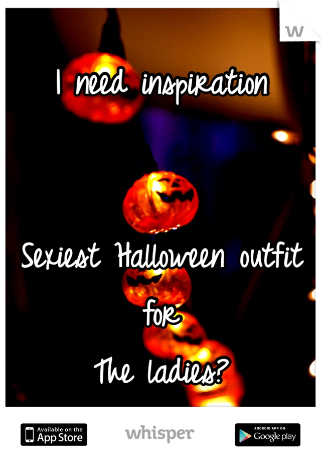 I need inspiration


Sexiest Halloween outfit for
The ladies?