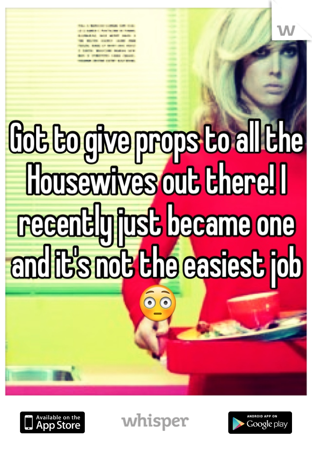 Got to give props to all the Housewives out there! I recently just became one and it's not the easiest job😳 