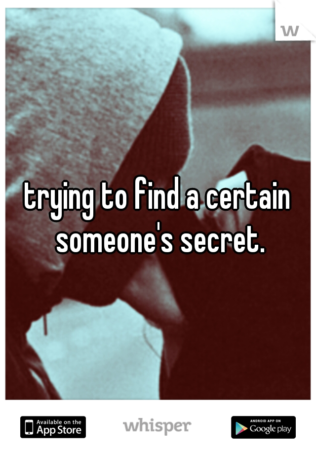 trying to find a certain someone's secret.