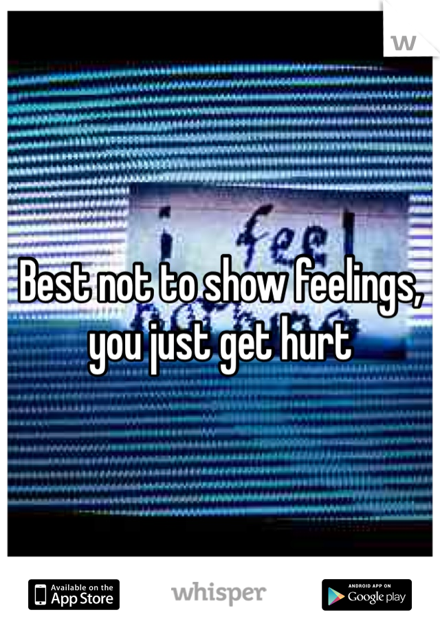 Best not to show feelings, you just get hurt 