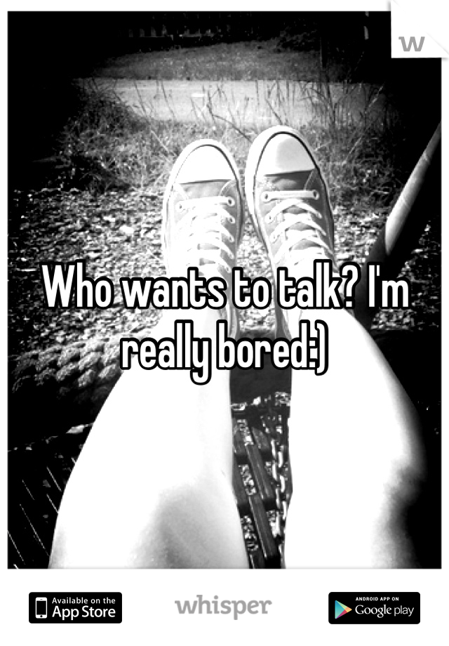 Who wants to talk? I'm really bored:)