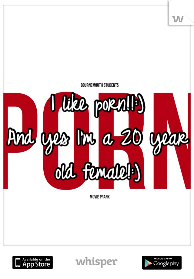 I like porn!!:)
And yes I'm a 20 year old female!:)

