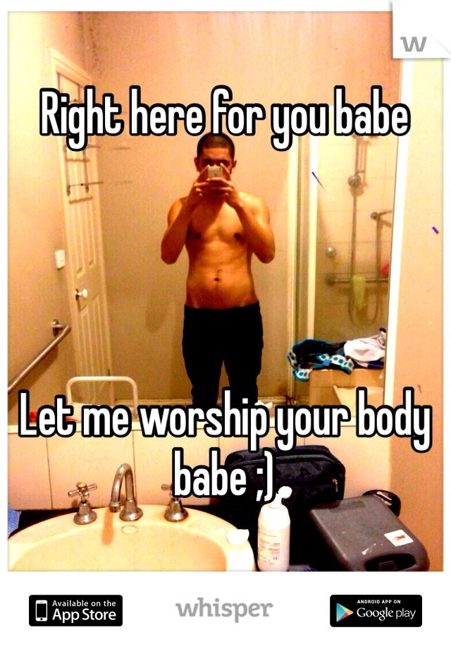 Right here for you babe




Let me worship your body babe ;)