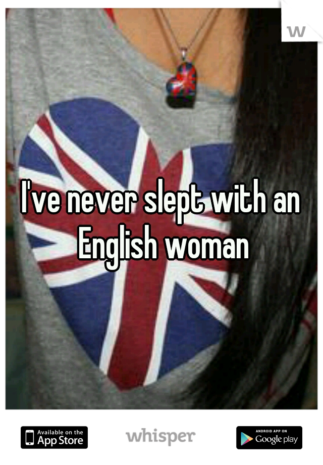 I've never slept with an English woman