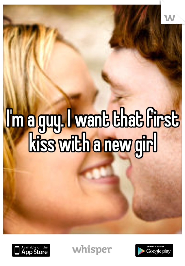 I'm a guy. I want that first kiss with a new girl
