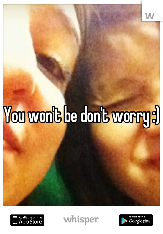 You won't be don't worry :)