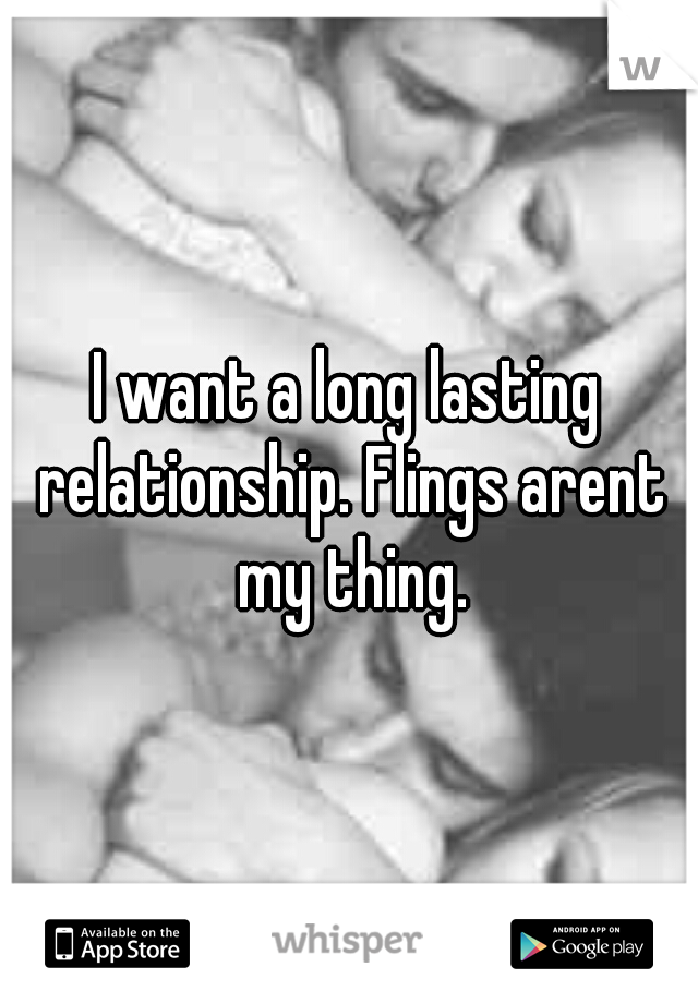 I want a long lasting relationship. Flings arent my thing.