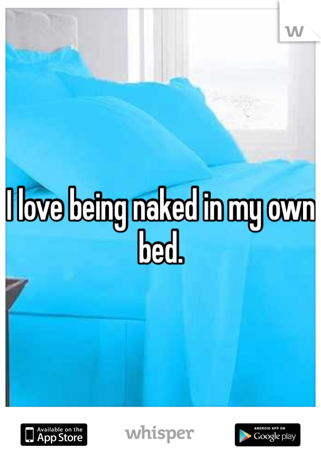 I love being naked in my own bed. 
