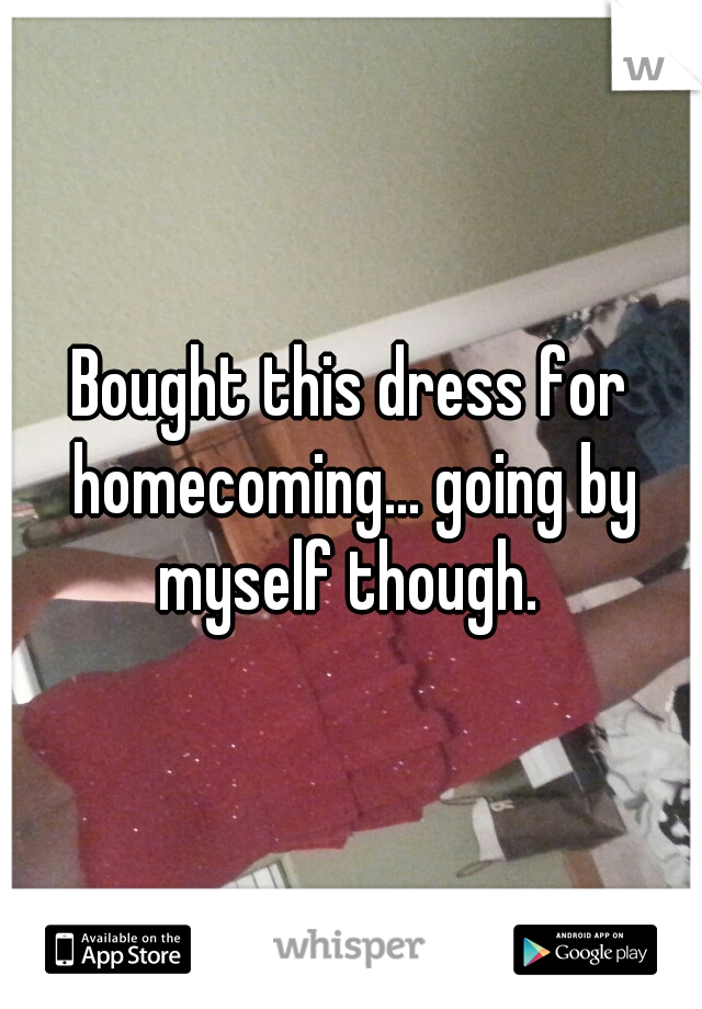 Bought this dress for homecoming... going by myself though. 