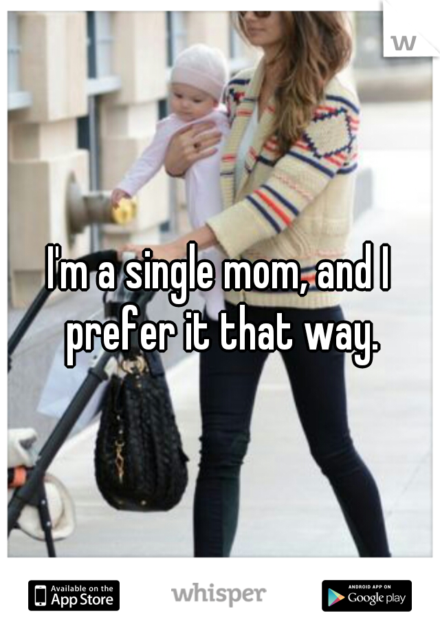 I'm a single mom, and I prefer it that way.