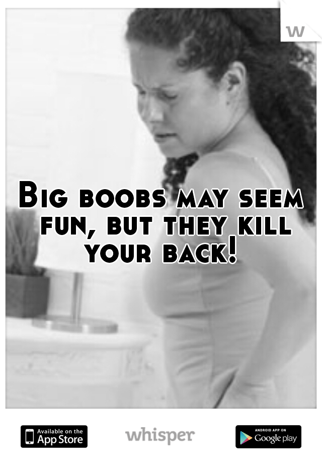 Big boobs may seem fun, but they kill your back! 
