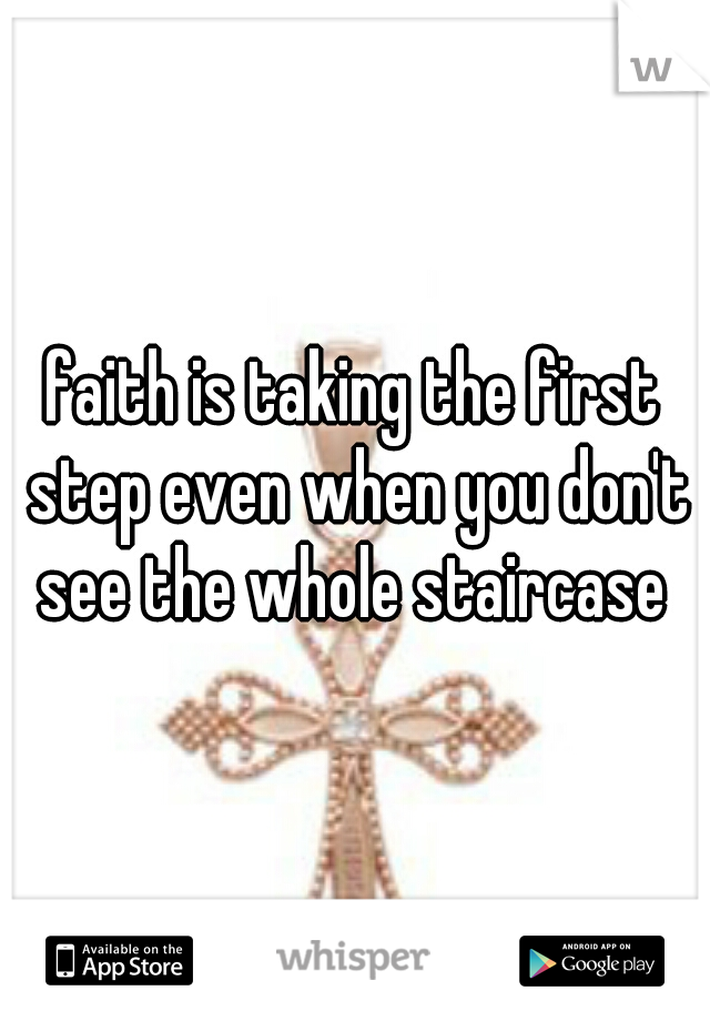 faith is taking the first step even when you don't see the whole staircase 