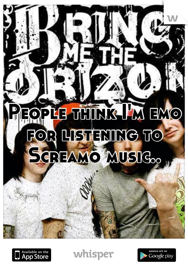 People think I'm emo for listening to Screamo music..