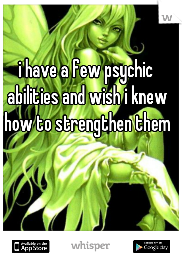 i have a few psychic abilities and wish i knew how to strengthen them