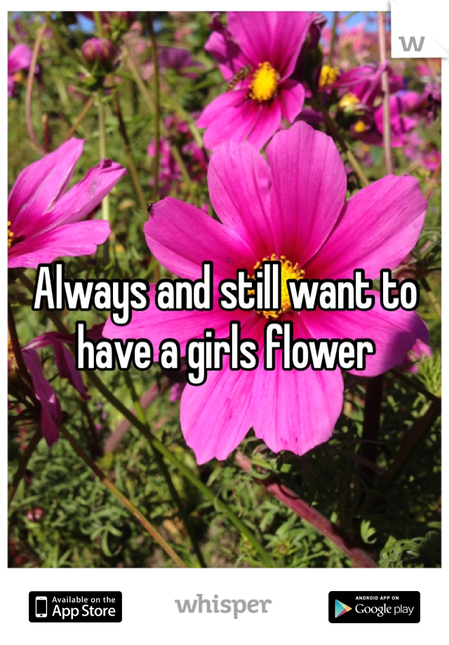 Always and still want to have a girls flower 