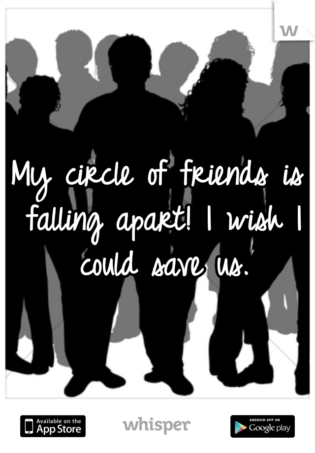 My circle of friends is falling apart! I wish I could save us.