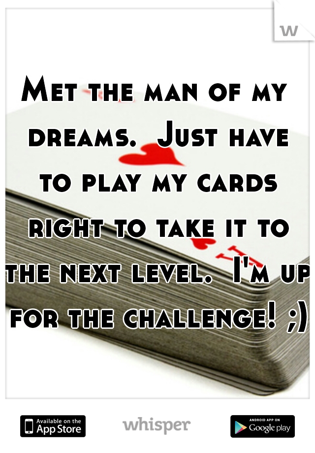 Met the man of my dreams.  Just have to play my cards right to take it to the next level.  I'm up for the challenge! ;)