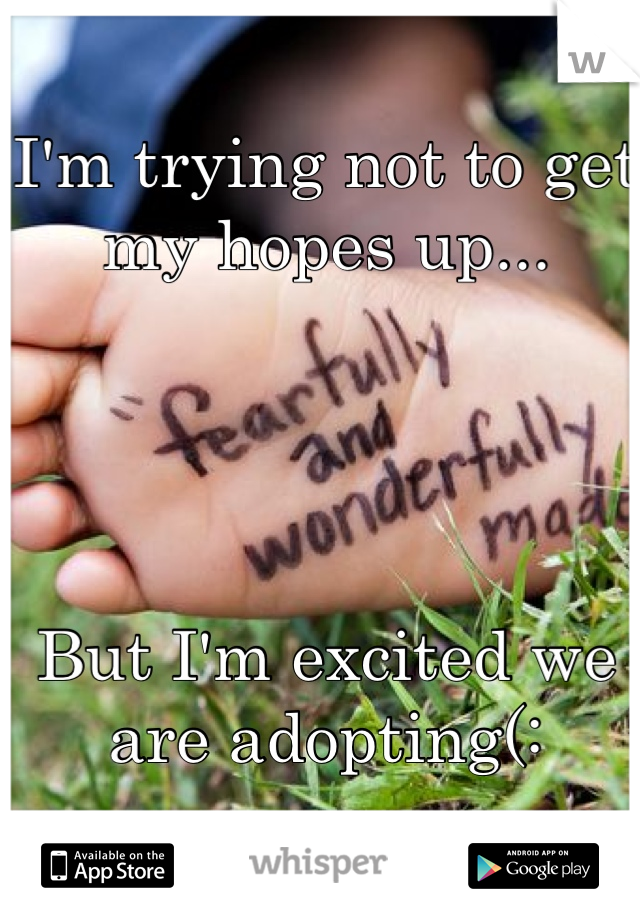 I'm trying not to get my hopes up...




But I'm excited we are adopting(:
