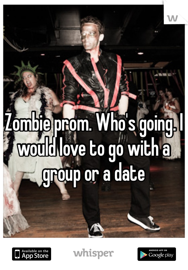 Zombie prom. Who's going. I would love to go with a group or a date