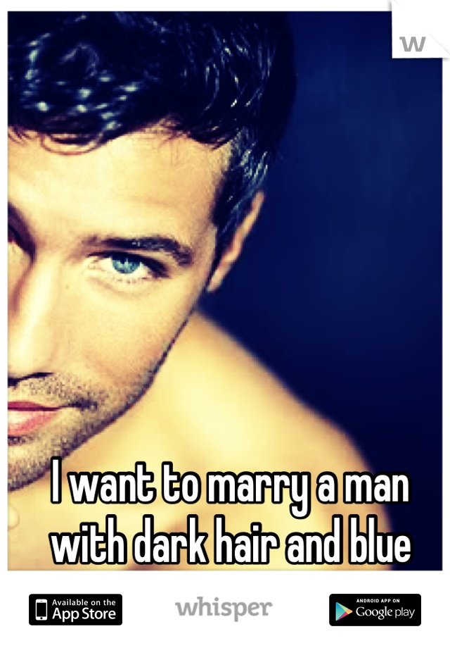 I want to marry a man with dark hair and blue eyes