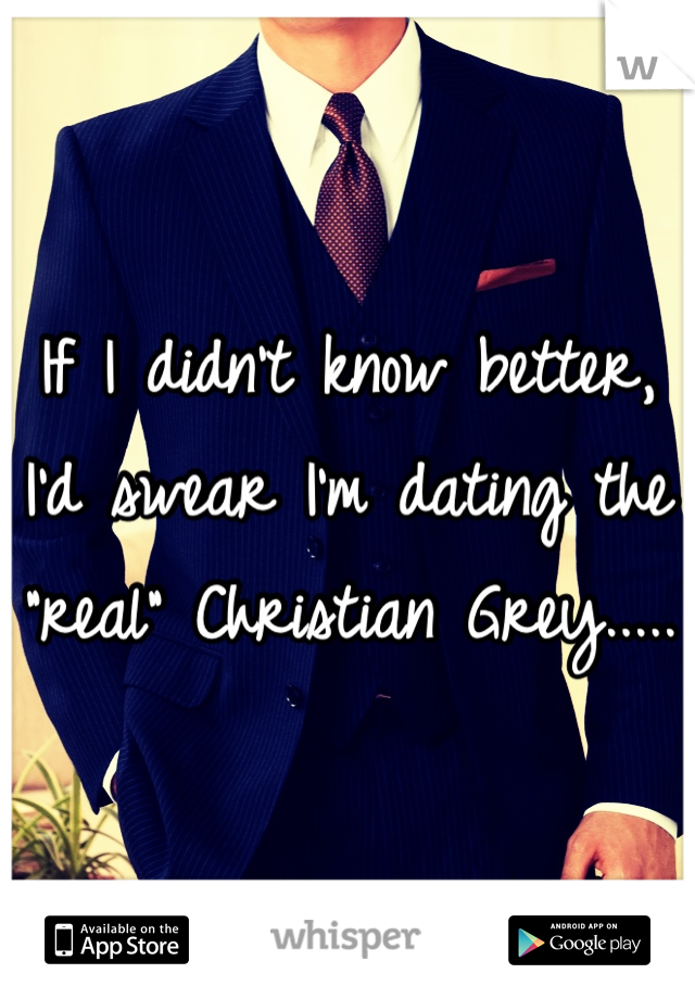 If I didn't know better, I'd swear I'm dating the "real" Christian Grey.....