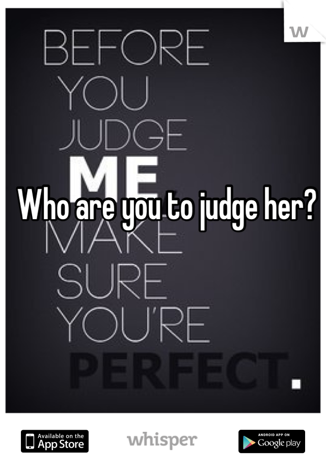 Who are you to judge her?