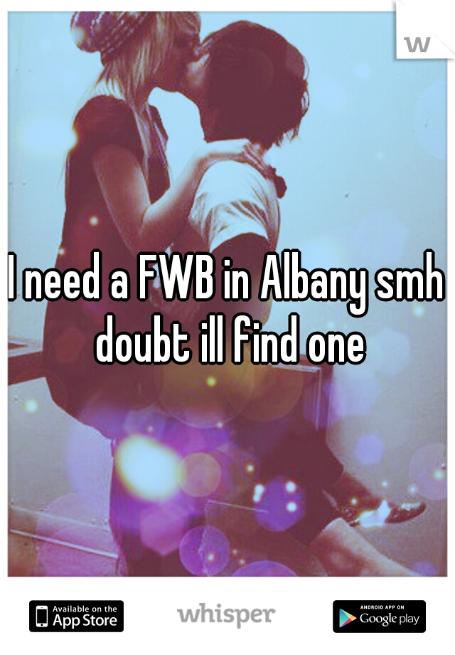 I need a FWB in Albany smh doubt ill find one