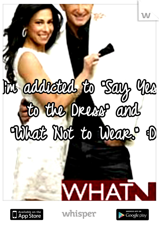 I'm addicted to "Say Yes to the Dress" and "What Not to Wear." :D