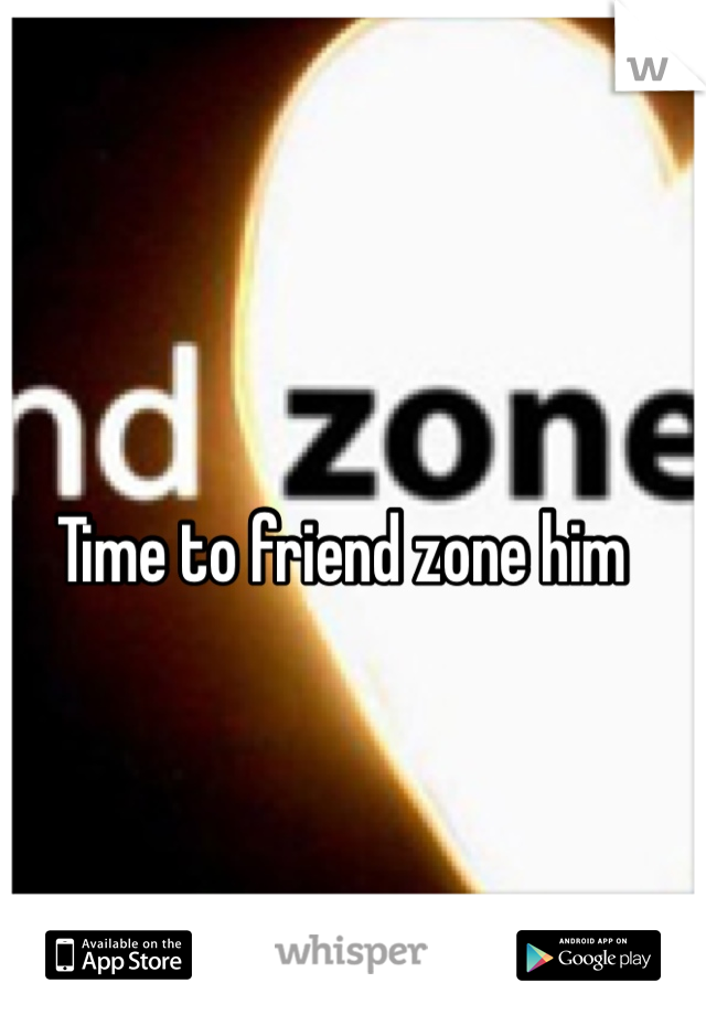 Time to friend zone him