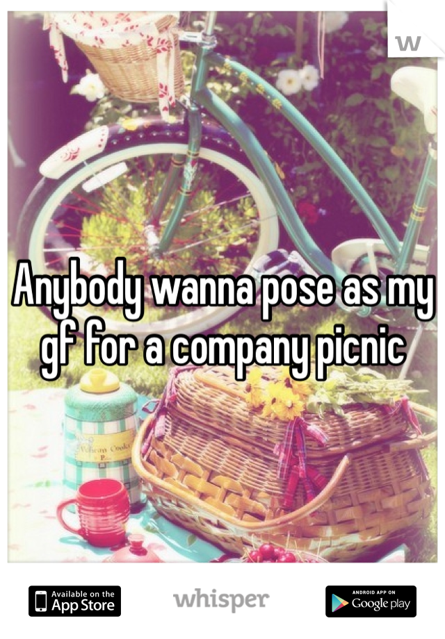 Anybody wanna pose as my gf for a company picnic
