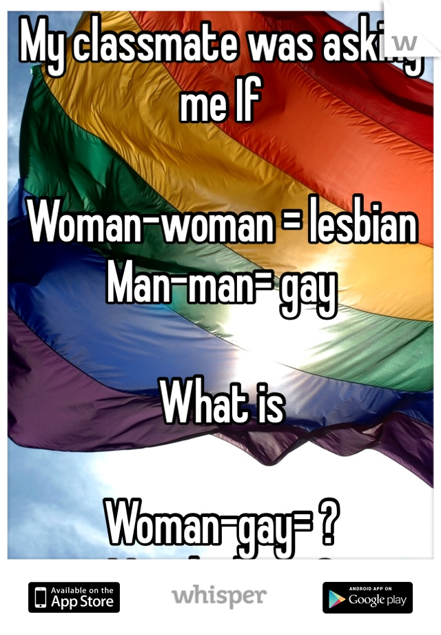 My classmate was asking me If 

Woman-woman = lesbian 
Man-man= gay 

What is 

Woman-gay= ? 
Man-lesbian=?
