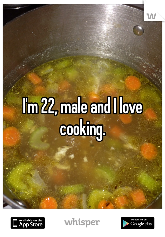 I'm 22, male and I love cooking. 
